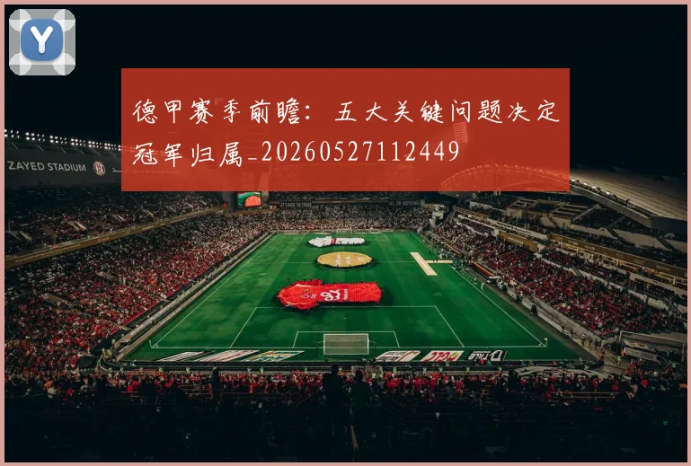 德甲赛季前瞻：五大关键问题决定冠军归属_20260527112449