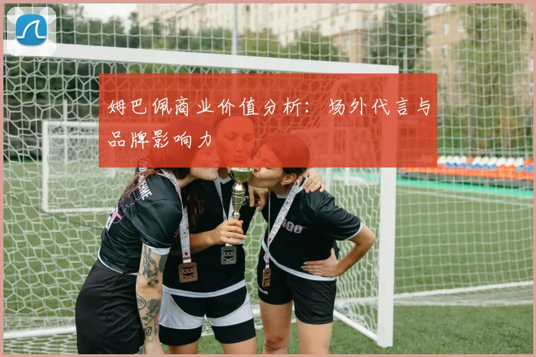 姆巴佩商业价值分析：场外代言与品牌影响力