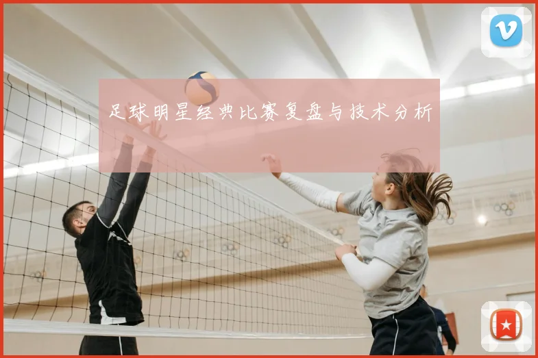 足球明星经典比赛复盘与技术分析