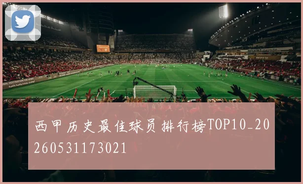 西甲历史最佳球员排行榜TOP10_20260531173021