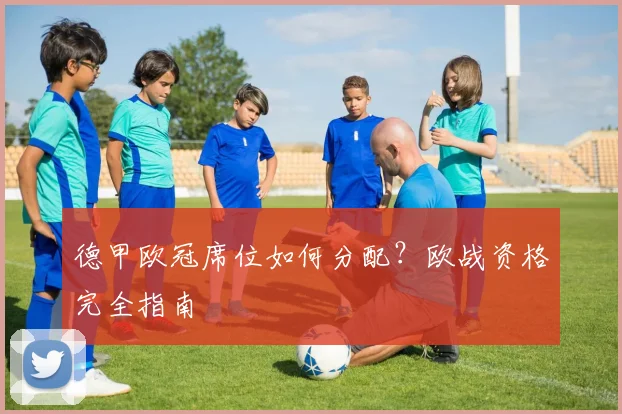 德甲欧冠席位如何分配?欧战资格完全指南