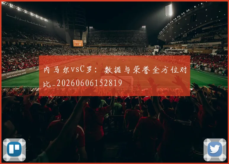 内马尔vsC罗:数据与荣誉全方位对比_20260606152819