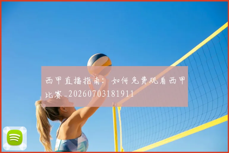 西甲直播指南：如何免费观看西甲比赛_20260703181911