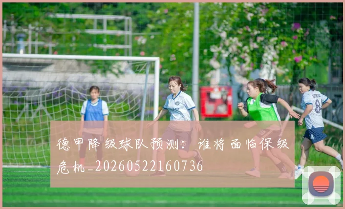 德甲降级球队预测:谁将面临保级危机_20260522160736