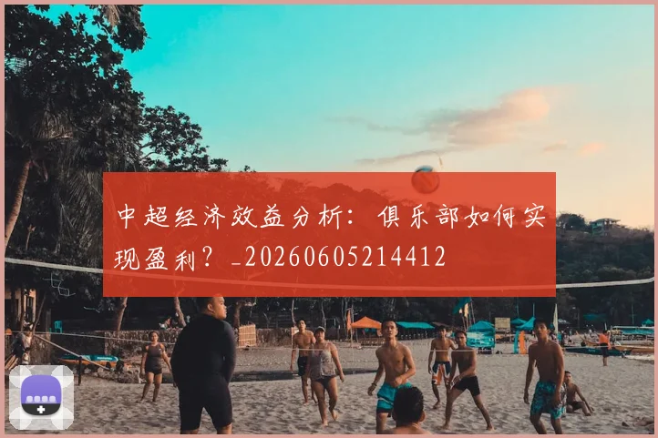 中超经济效益分析：俱乐部如何实现盈利？_20260605214412