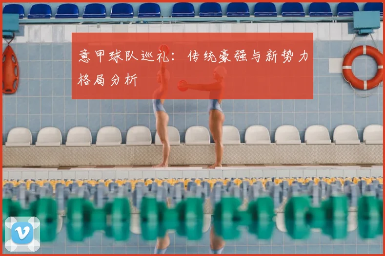 意甲球队巡礼:传统豪强与新势力格局分析