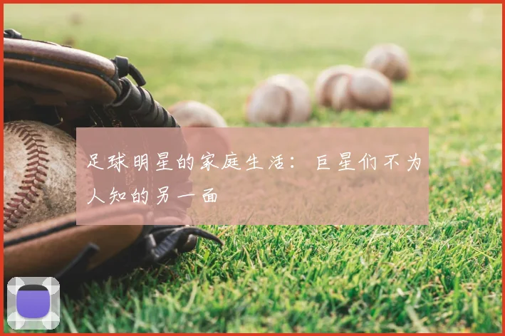 足球明星的家庭生活:巨星们不为人知的另一面