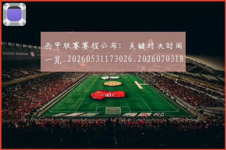 西甲联赛赛程公布:关键对决时间一览_20260531173026_20260703181914