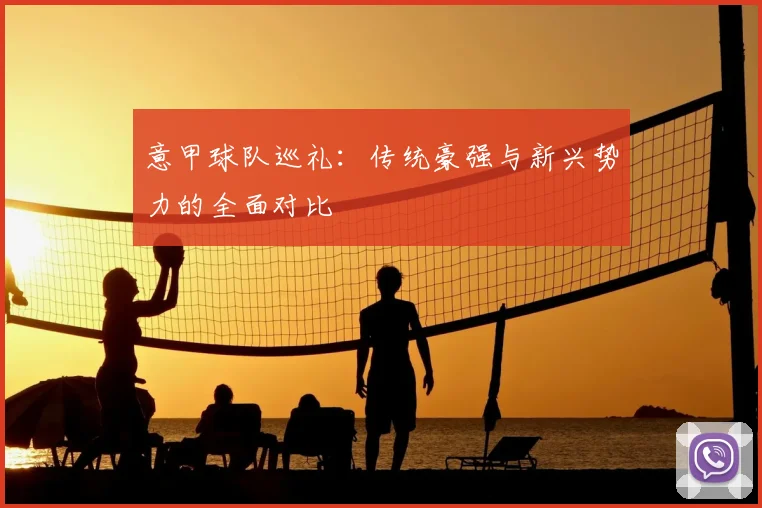 意甲球队巡礼：传统豪强与新兴势力的全面对比