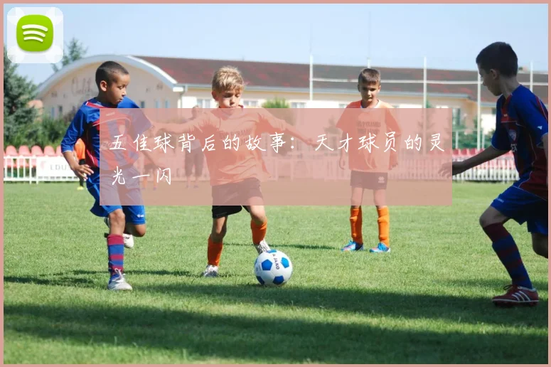 五佳球背后的故事：天才球员的灵光一闪