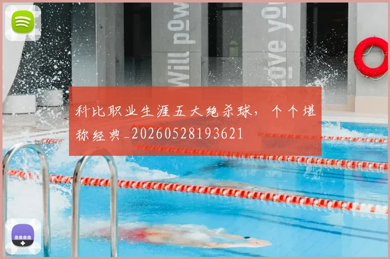科比职业生涯五大绝杀球，个个堪称经典_20260528193621