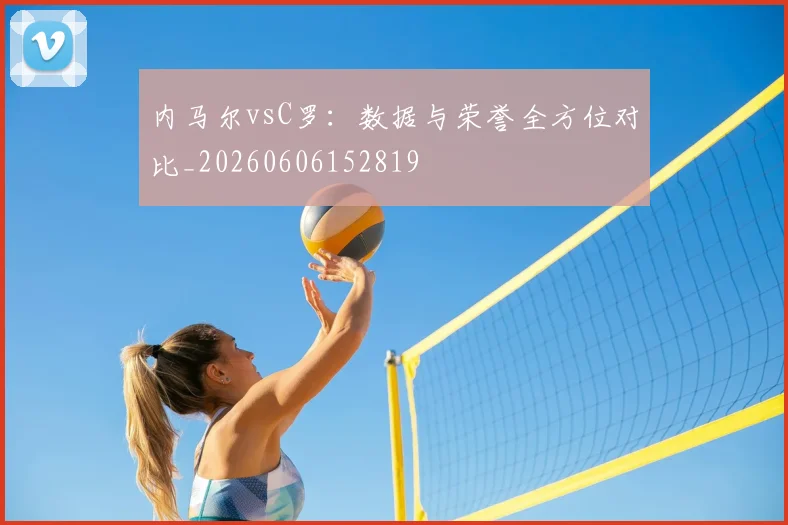 内马尔vsC罗：数据与荣誉全方位对比_20260606152819