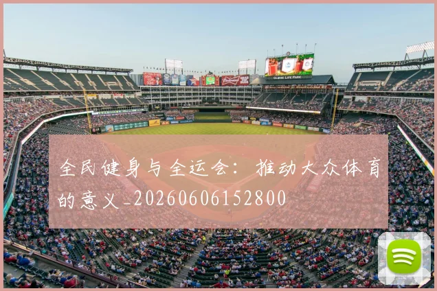 全民健身与全运会：推动大众体育的意义_20260606152800