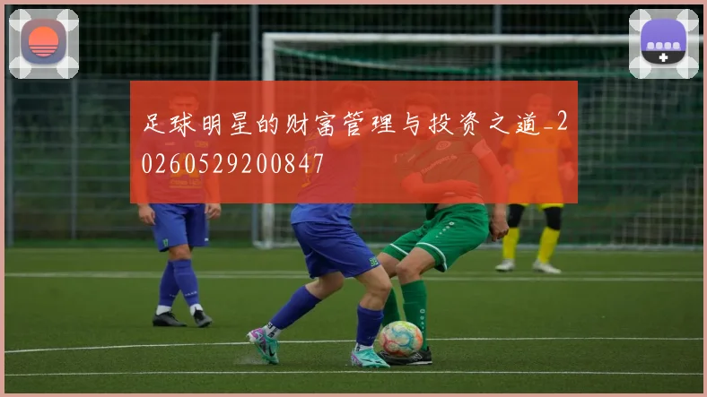 足球明星的财富管理与投资之道_20260529200847