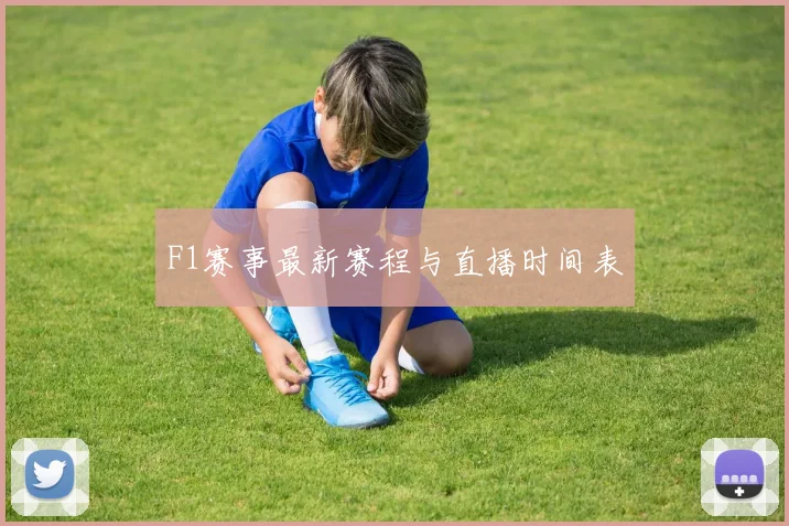 F1赛事最新赛程与直播时间表