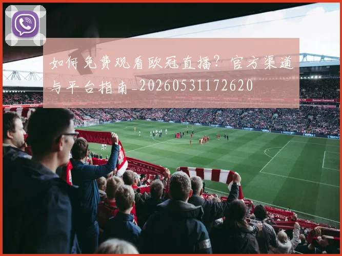 如何免费观看欧冠直播？官方渠道与平台指南_20260531172620
