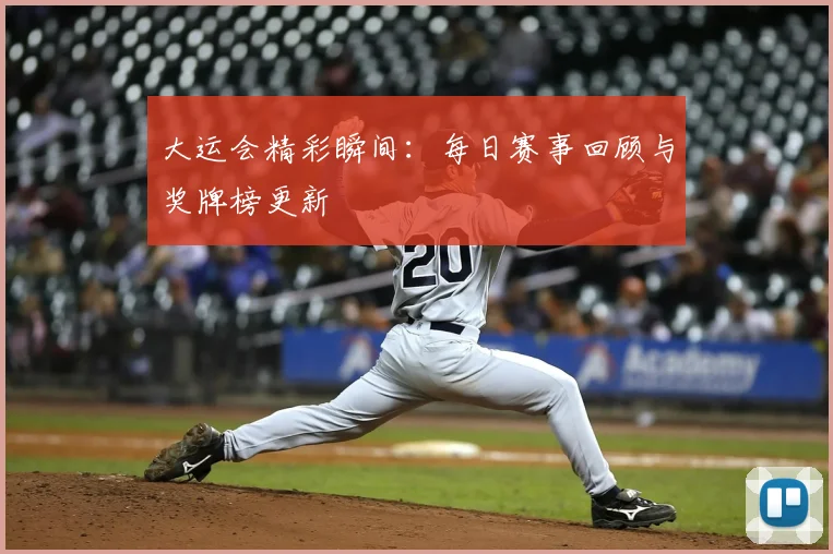 大运会精彩瞬间：每日赛事回顾与奖牌榜更新