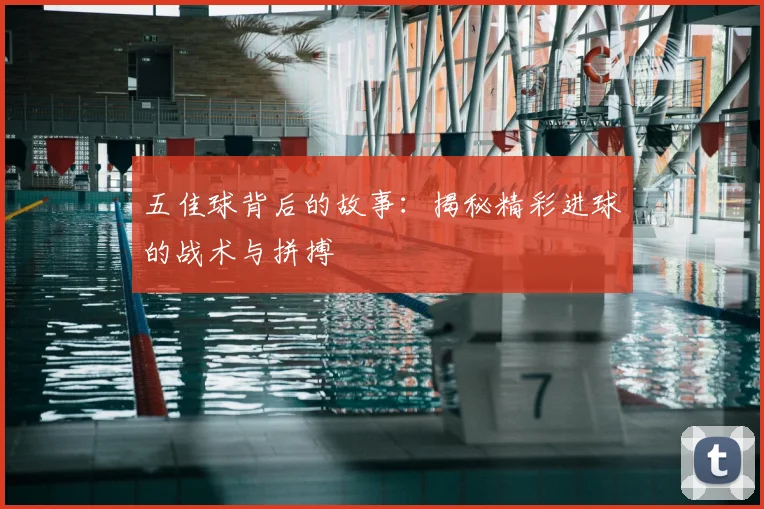 五佳球背后的故事：揭秘精彩进球的战术与拼搏