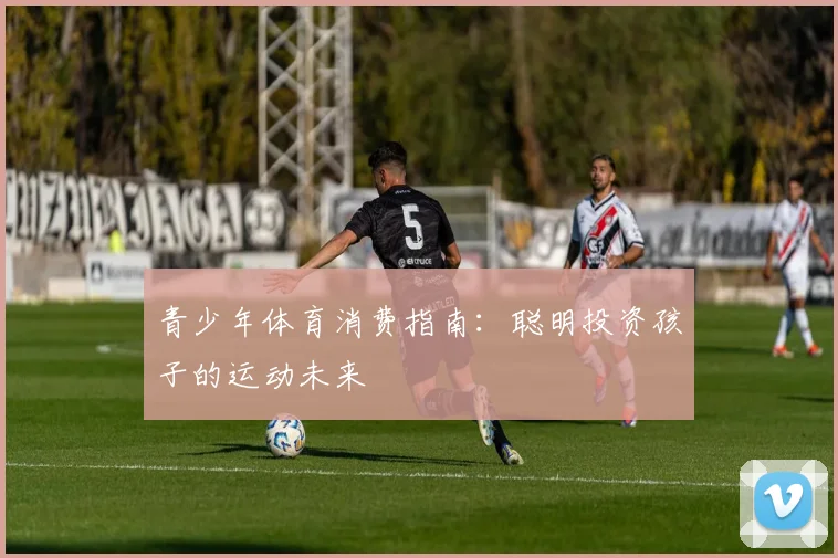 青少年体育消费指南：聪明投资孩子的运动未来