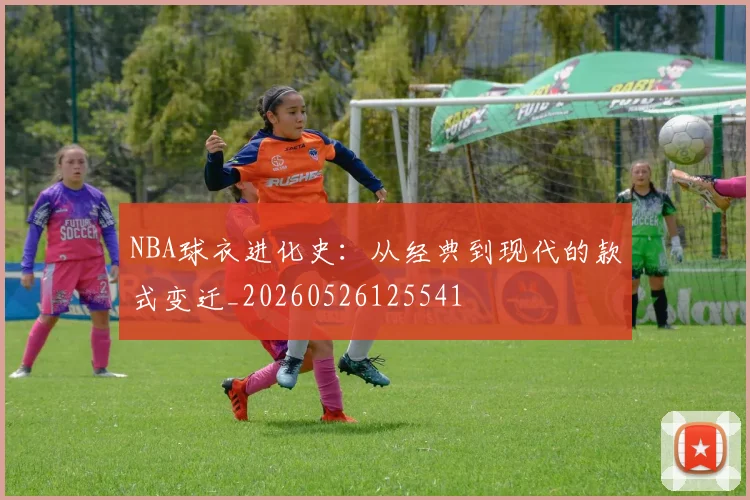 NBA球衣进化史：从经典到现代的款式变迁_20260526125541