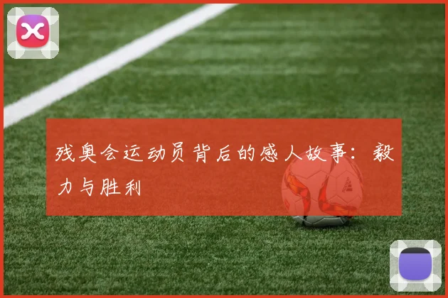 残奥会运动员背后的感人故事：毅力与胜利
