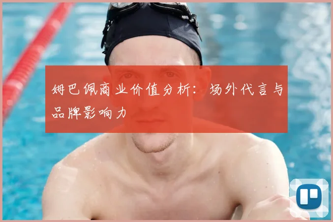 姆巴佩商业价值分析:场外代言与品牌影响力