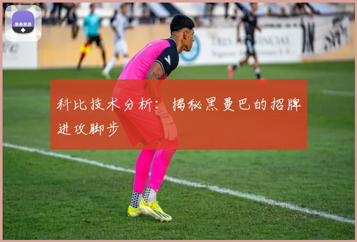 科比技术分析:揭秘黑曼巴的招牌进攻脚步