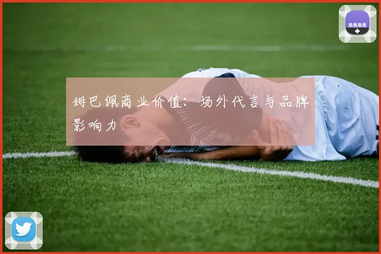 姆巴佩商业价值：场外代言与品牌影响力