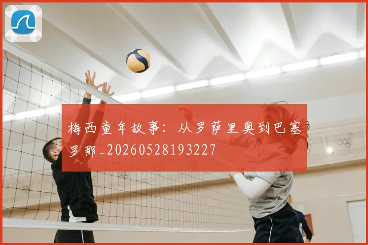 梅西童年故事:从罗萨里奥到巴塞罗那_20260528193227