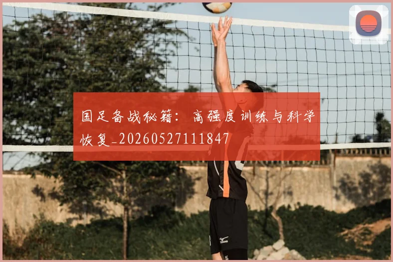 国足备战秘籍：高强度训练与科学恢复_20260527111847