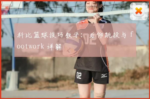 科比篮球技巧教学：后仰跳投与 footwork 详解