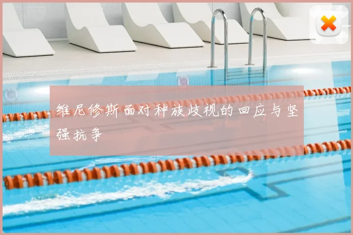 维尼修斯面对种族歧视的回应与坚强抗争
