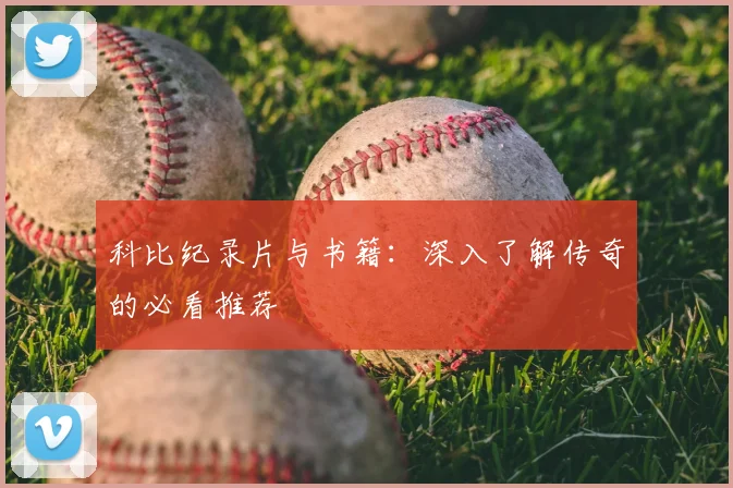 科比纪录片与书籍：深入了解传奇的必看推荐