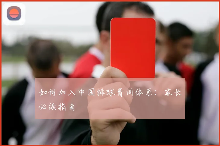 如何加入中国排球青训体系:家长必读指南