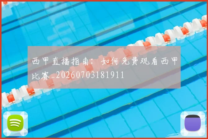 西甲直播指南：如何免费观看西甲比赛_20260703181911