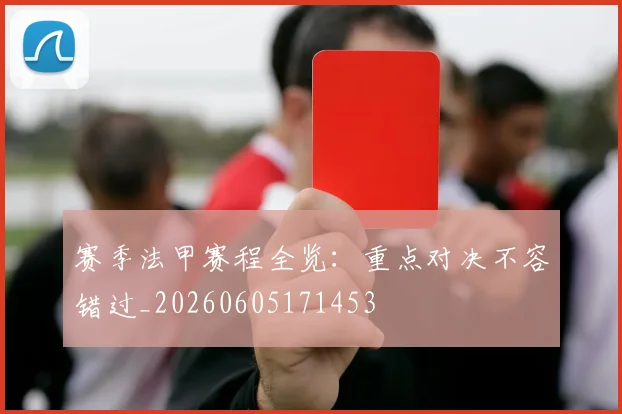 赛季法甲赛程全览：重点对决不容错过_20260605171453