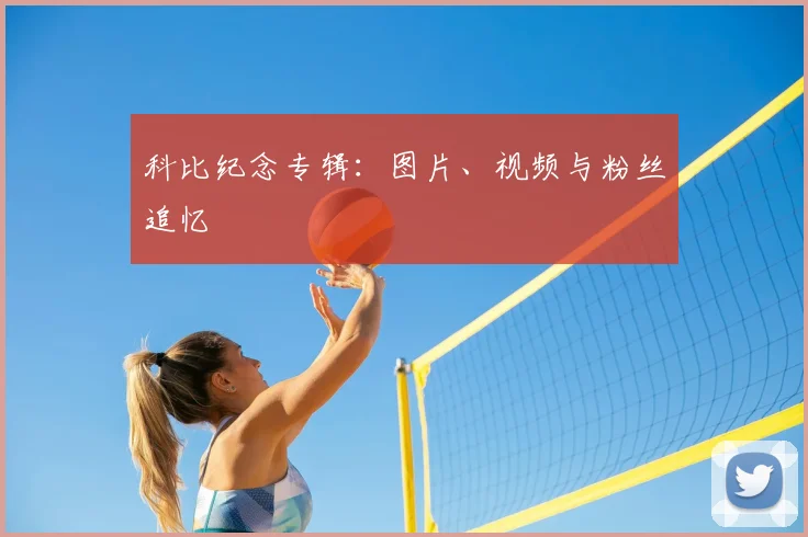 科比纪念专辑：图片、视频与粉丝追忆