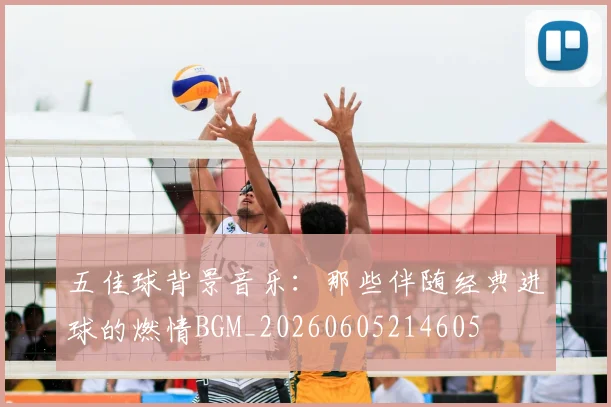 五佳球背景音乐：那些伴随经典进球的燃情BGM_20260605214605