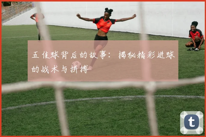 五佳球背后的故事:揭秘精彩进球的战术与拼搏