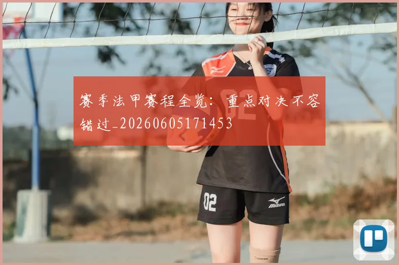 赛季法甲赛程全览:重点对决不容错过_20260605171453