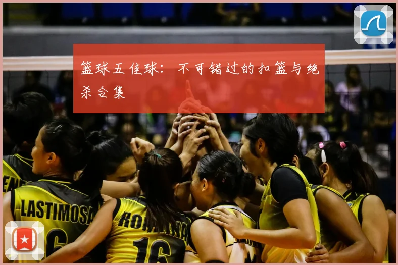 篮球五佳球:不可错过的扣篮与绝杀合集