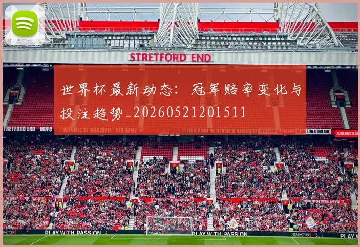 世界杯最新动态：冠军赔率变化与投注趋势_20260521201511