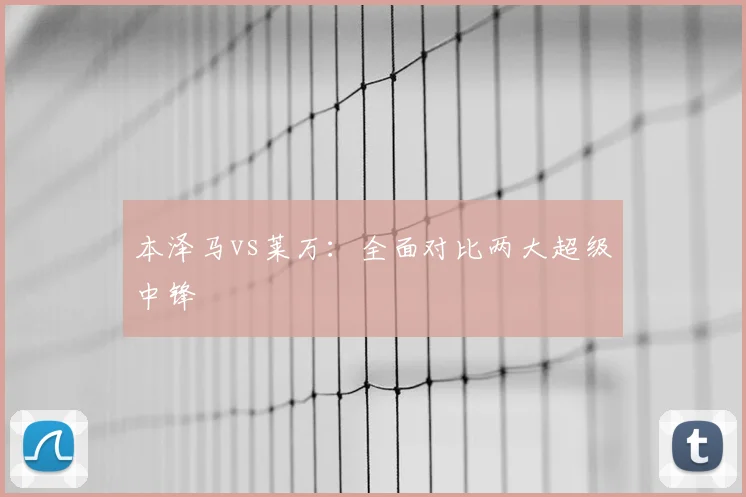 本泽马vs莱万：全面对比两大超级中锋