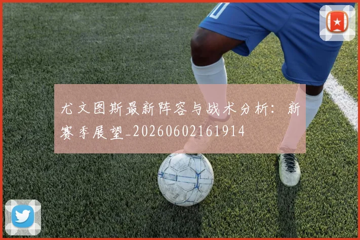 尤文图斯最新阵容与战术分析：新赛季展望_20260602161914