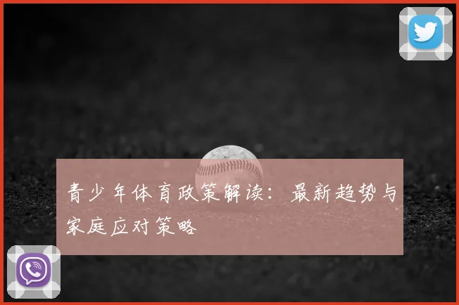 青少年体育政策解读：最新趋势与家庭应对策略