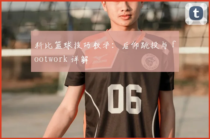 科比篮球技巧教学:后仰跳投与 footwork 详解