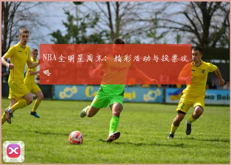 NBA全明星周末：精彩活动与投票攻略