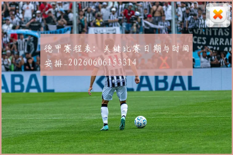 德甲赛程表:关键比赛日期与时间安排_20260606153314