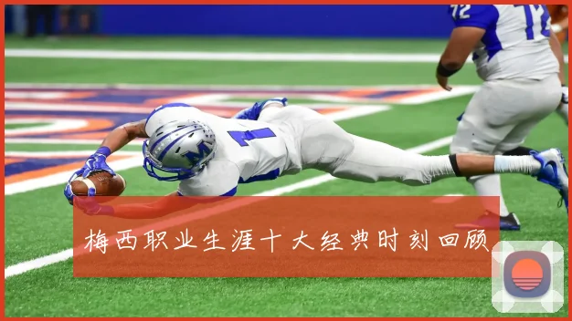 梅西职业生涯十大经典时刻回顾