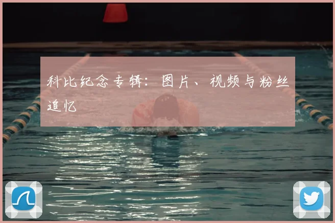 科比纪念专辑：图片、视频与粉丝追忆